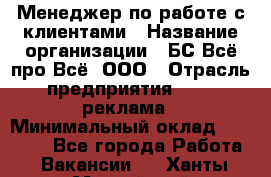 Менеджер по работе с клиентами › Название организации ­ БС Всё про Всё, ООО › Отрасль предприятия ­ PR, реклама › Минимальный оклад ­ 25 000 - Все города Работа » Вакансии   . Ханты-Мансийский,Нефтеюганск г.